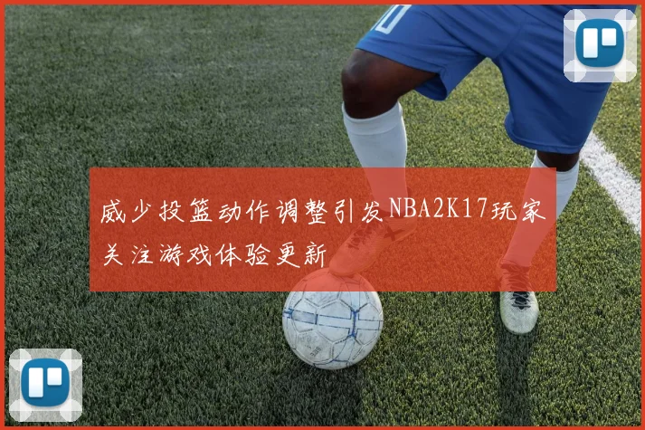 威少投篮动作调整引发NBA2K17玩家关注游戏体验更新