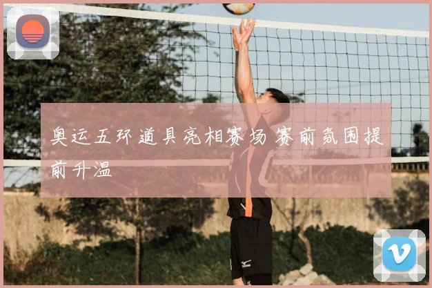 奥运五环道具亮相赛场 赛前氛围提前升温