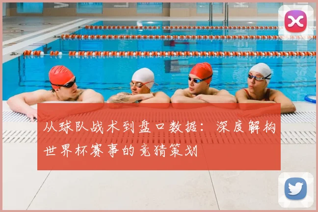 从球队战术到盘口数据:深度解构世界杯赛事的竞猜策划