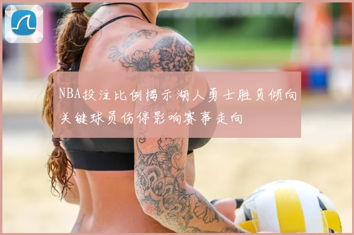 NBA投注比例揭示湖人勇士胜负倾向关键球员伤停影响赛事走向