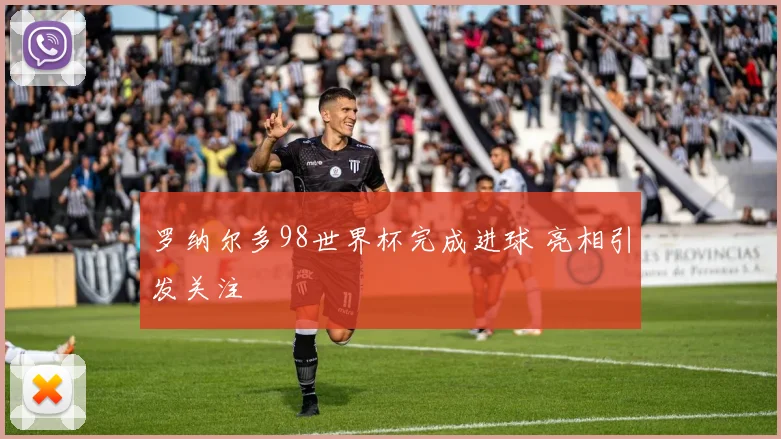 罗纳尔多98世界杯完成进球 亮相引发关注