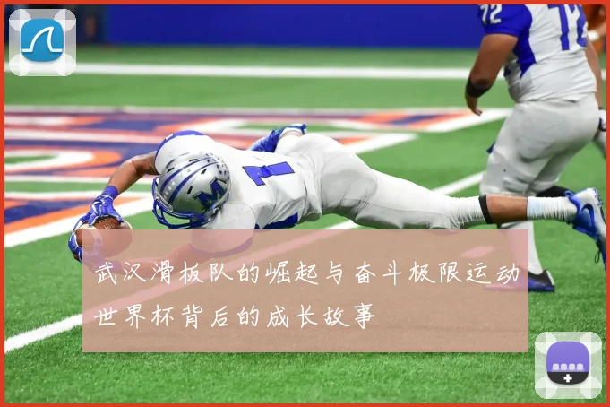 武汉滑板队的崛起与奋斗极限运动世界杯背后的成长故事