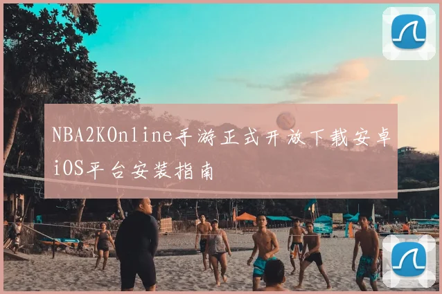 NBA2KOnline手游正式开放下载安卓iOS平台安装指南