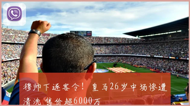 穆帅下逐客令!皇马26岁中场惨遭清洗 售价超6000万