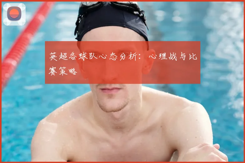 英超各球队心态分析：心理战与比赛策略