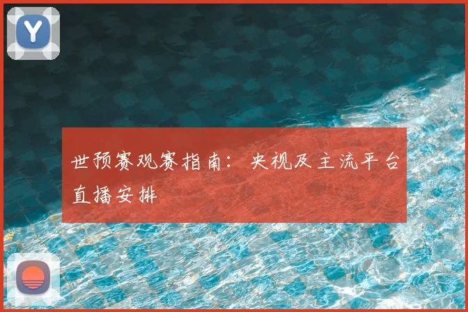 世预赛观赛指南:央视及主流平台直播安排