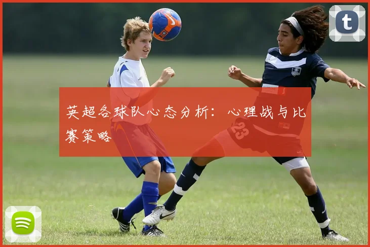 英超各球队心态分析：心理战与比赛策略